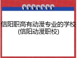 信阳职高有动漫专业的学校(信阳动漫职校)