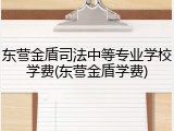 东营金盾司法中等专业学校学费(东营金盾学费)