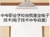 中专职业学校自我鉴定电子技术(电子技术中专自鉴)