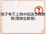 孩子考不上高中应该怎样教育(落榜生教育)