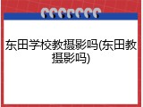 东田学校教摄影吗(东田教摄影吗)