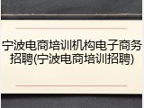 宁波电商培训机构电子商务招聘(宁波电商培训招聘)