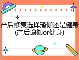 产后修复选择瑜伽还是健身(产后瑜伽or健身)