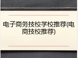 电子商务技校学校推荐(电商技校推荐)