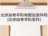 北京自考本科有报名条件吗(北京自考本科条件)