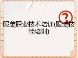 服装职业技术培训(服装技能培训)