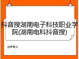 抖音搜湖南电子科技职业学院(湖南电科抖音搜)