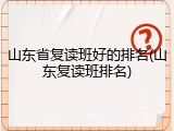 山东省复读班好的排名(山东复读班排名)