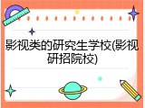 影视类的研究生学校(影视研招院校)