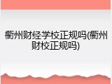 衢州财经学校正规吗(衢州财校正规吗)