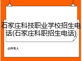 石家庄科技职业学校招生电话(石家庄科职招生电话)