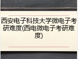 西安电子科技大学微电子考研难度(西电微电子考研难度)