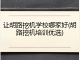 让胡路挖机学校哪家好(胡路挖机培训优选)