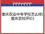 重庆农业中专学校怎么样(重庆农校评价)
