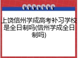 上饶信州学成高考补习学校是全日制吗(信州学成全日制吗)