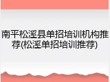 南平松溪县单招培训机构推荐(松溪单招培训推荐)