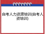 自考人力资源培训(自考人资培训)