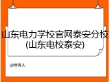 山东电力学校官网泰安分校(山东电校泰安)
