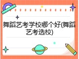 舞蹈艺考学校哪个好(舞蹈艺考选校)