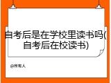 自考后是在学校里读书吗(自考后在校读书)