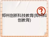 郑州创新科技教育(郑州科创教育)