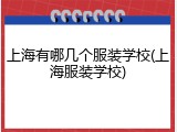 上海有哪几个服装学校(上海服装学校)