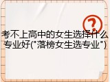 考不上高中的女生选择什么专业好("落榜女生选专业")