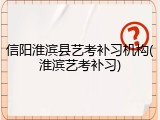 信阳淮滨县艺考补习机构(淮滨艺考补习)