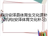 临汾安泽县体育生文化课补习机构(安泽体育文化补习)