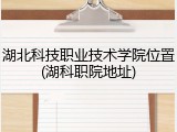 湖北科技职业技术学院位置(湖科职院地址)