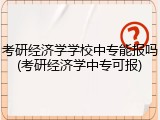 考研经济学学校中专能报吗(考研经济学中专可报)