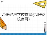 合肥经济学校官网(合肥经校官网)