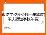 叛逆学校多少钱一年肇庆(肇庆叛逆学校年费)