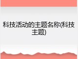 科技活动的主题名称(科技主题)
