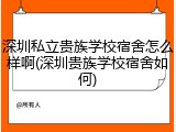 深圳私立贵族学校宿舍怎么样啊(深圳贵族学校宿舍如何)