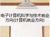 电子计算机科学与技术就业方向(计算机就业方向)
