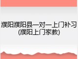 濮阳濮阳县一对一上门补习(濮阳上门家教)