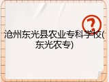 沧州东光县农业专科学校(东光农专)