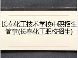 长春化工技术学校中职招生简章(长春化工职校招生)