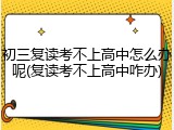 初三复读考不上高中怎么办呢(复读考不上高中咋办)