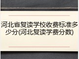 河北省复读学校收费标准多少分(河北复读学费分数)