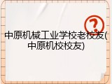 中原机械工业学校老校友(中原机校校友)