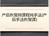 产后恢复师课程纯手法(产后手法恢复课)