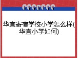 华宜寄宿学校小学怎么样(华宜小学如何)