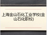 上海金山石化工业学校(金山石化职校)