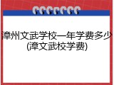 漳州文武学校一年学费多少(漳文武校学费)