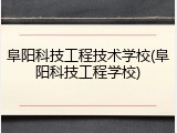 阜阳科技工程技术学校(阜阳科技工程学校)
