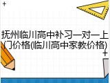 抚州临川高中补习一对一上门价格(临川高中家教价格)