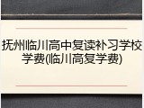 抚州临川高中复读补习学校学费(临川高复学费)