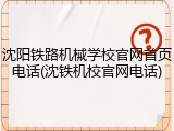 沈阳铁路机械学校官网首页电话(沈铁机校官网电话)